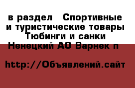  в раздел : Спортивные и туристические товары » Тюбинги и санки . Ненецкий АО,Варнек п.